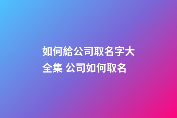 如何給公司取名字大全集 公司如何取名-第1張-公司起名-玄機派